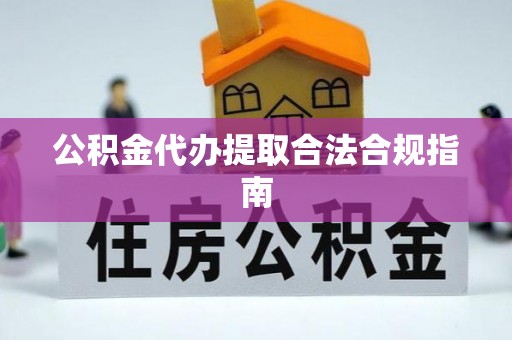 国姓公积金代办提取合法合规指南