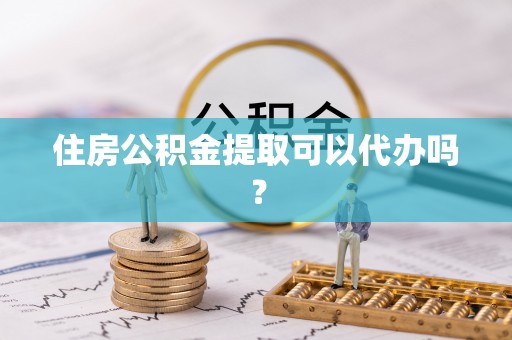 国姓住房公积金提取可以代办吗？