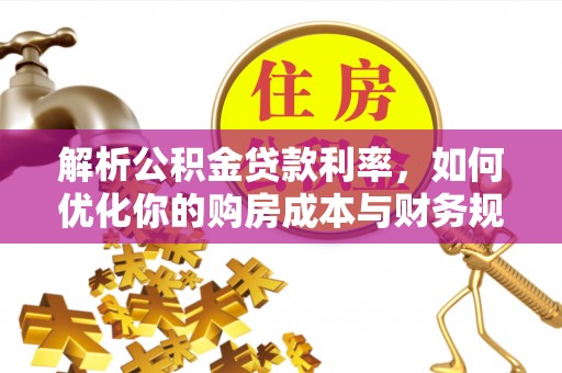 国姓解析公积金贷款利率，如何优化你的购房成本与财务规划