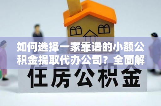 国姓如何选择一家靠谱的小额公积金提取代办公司？全面解析与实用指南
