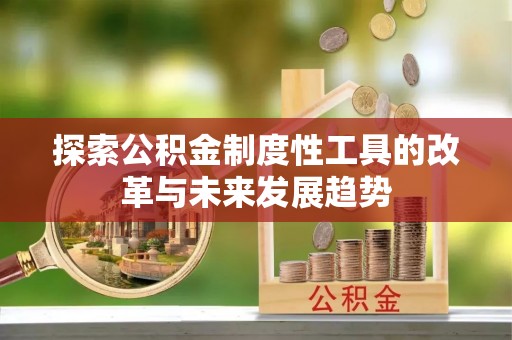 国姓探索公积金制度性工具的改革与未来发展趋势