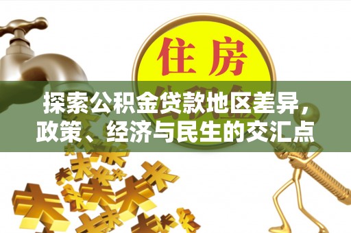 国姓探索公积金贷款地区差异，政策、经济与民生的交汇点