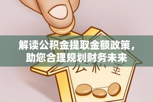 国姓解读公积金提取金额政策，助您合理规划财务未来