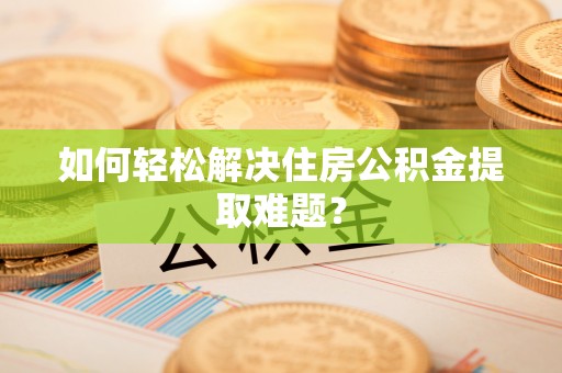国姓如何轻松解决住房公积金提取难题？