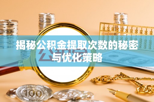 国姓揭秘公积金提取次数的秘密与优化策略