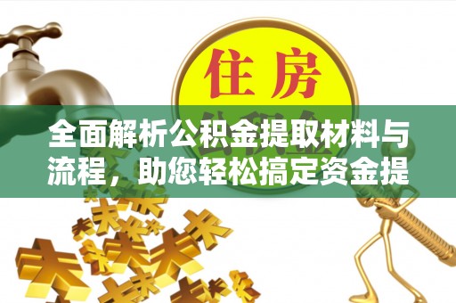 国姓全面解析公积金提取材料与流程，助您轻松搞定资金提取