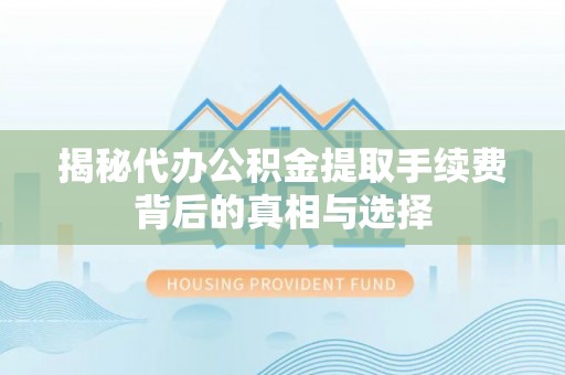 国姓揭秘代办公积金提取手续费背后的真相与选择
