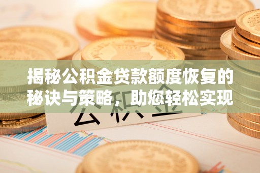 国姓揭秘公积金贷款额度恢复的秘诀与策略，助您轻松实现购房梦想