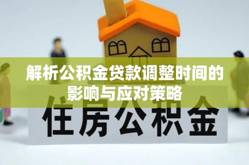 国姓解析公积金贷款调整时间的影响与应对策略