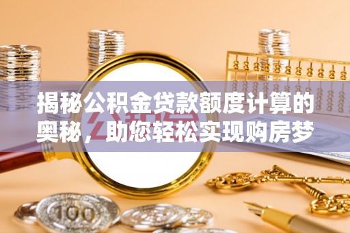 国姓揭秘公积金贷款额度计算的奥秘，助您轻松实现购房梦想