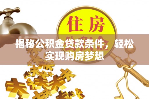 国姓揭秘公积金贷款条件，轻松实现购房梦想