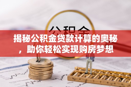 国姓揭秘公积金贷款计算的奥秘，助你轻松实现购房梦想