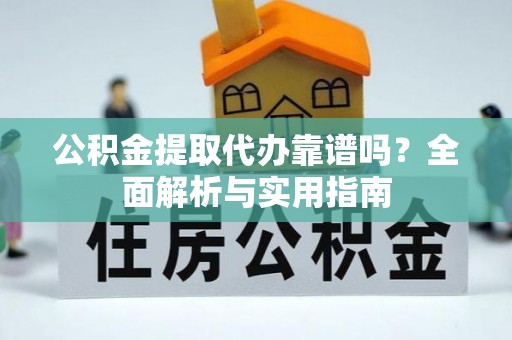 国姓公积金提取代办靠谱吗？全面解析与实用指南