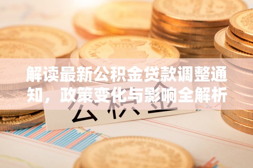 国姓解读最新公积金贷款调整通知，政策变化与影响全解析