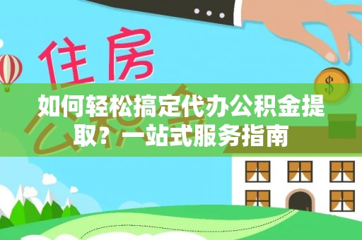 国姓如何轻松搞定代办公积金提取？一站式服务指南