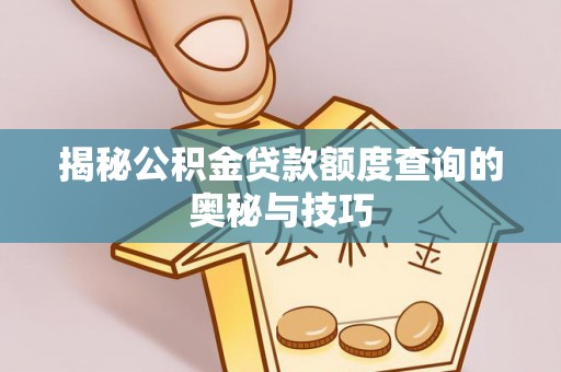 国姓揭秘公积金贷款额度查询的奥秘与技巧