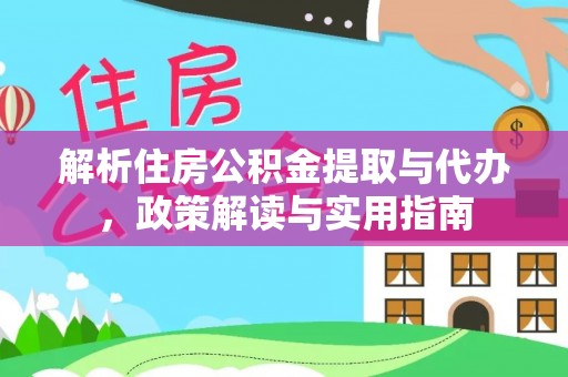 国姓解析住房公积金提取与代办，政策解读与实用指南