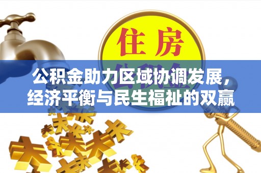 国姓公积金助力区域协调发展，经济平衡与民生福祉的双赢之道