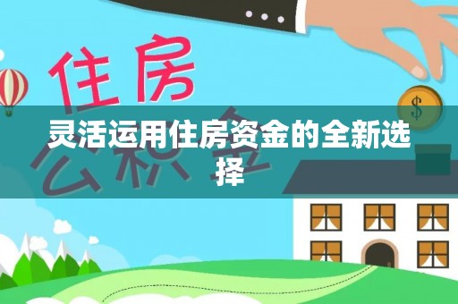 国姓灵活运用住房资金的全新选择