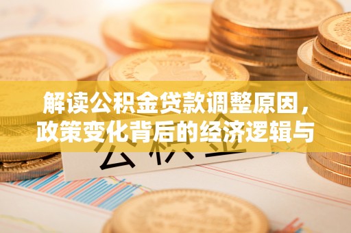 国姓解读公积金贷款调整原因，政策变化背后的经济逻辑与影响