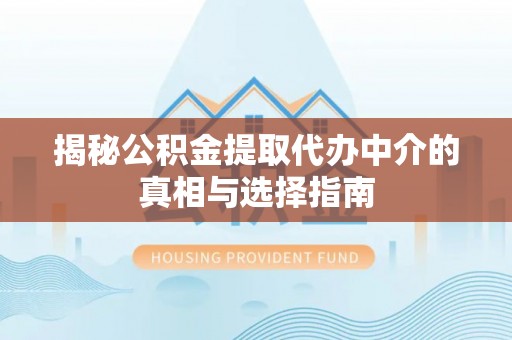 国姓揭秘公积金提取代办中介的真相与选择指南